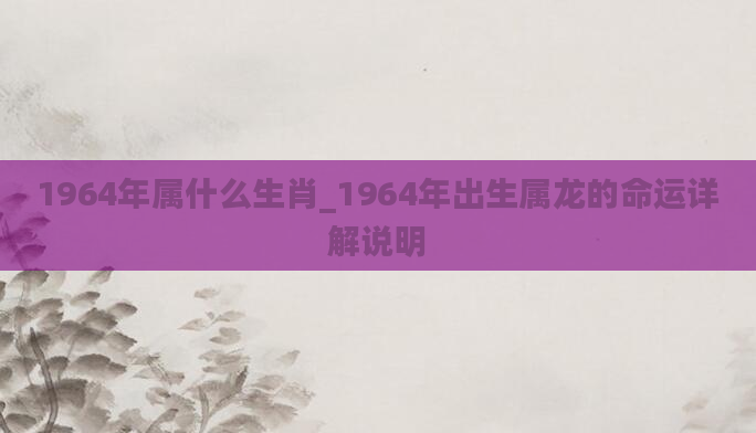 1964年属什么生肖_1964年出生属龙的命运详解说明