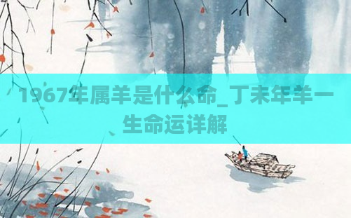 1967年属羊是什么命_丁未年羊一生命运详解