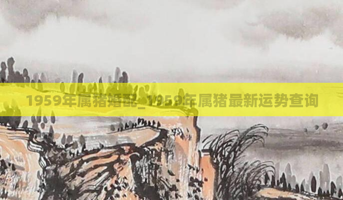 1959年属猪婚配_1959年属猪最新运势查询