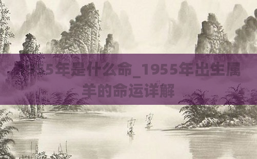 1955年是什么命_1955年出生属羊的命运详解