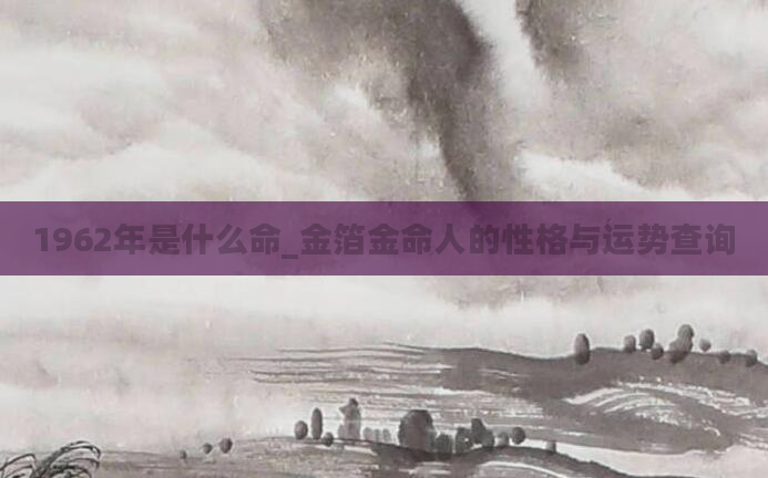 1962年是什么命_金箔金命人的性格与运势查询