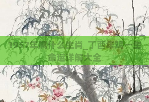 1957年属什么生肖_丁酉年鸡一生命运详解大全