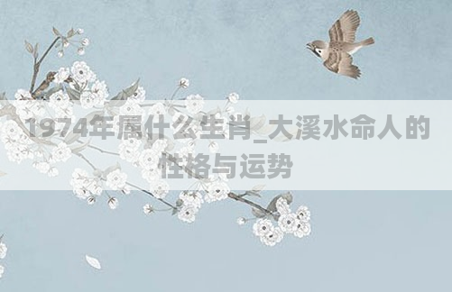 1974年属什么生肖_大溪水命人的性格与运势