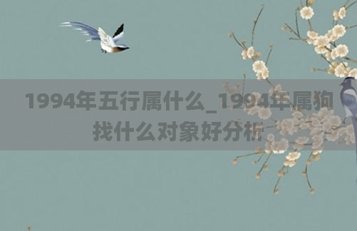 1994年五行属什么_1994年属狗找什么对象好分析