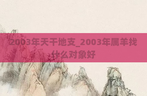 2003年天干地支_2003年属羊找什么对象好