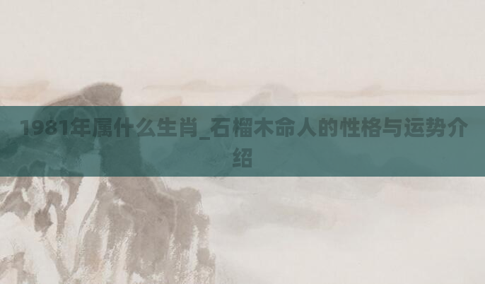 1981年属什么生肖_石榴木命人的性格与运势介绍