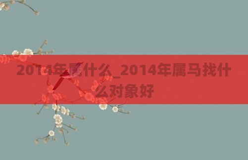 2014年属什么_2014年属马找什么对象好