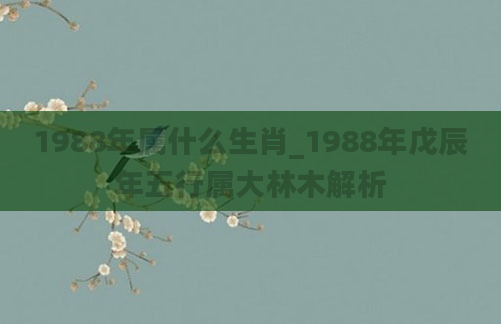 1988年属什么生肖_1988年戊辰年五行属大林木解析