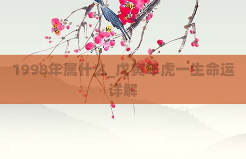 1998年属什么_戊寅年虎一生命运详解