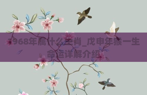 1968年属什么生肖_戊申年猴一生命运详解介绍