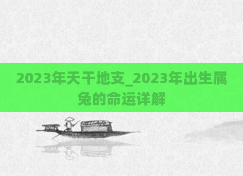 2023年天干地支_2023年出生属兔的命运详解