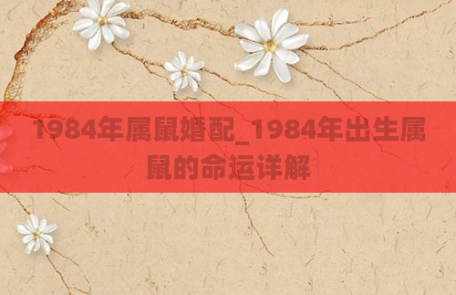 1984年属鼠婚配_1984年出生属鼠的命运详解