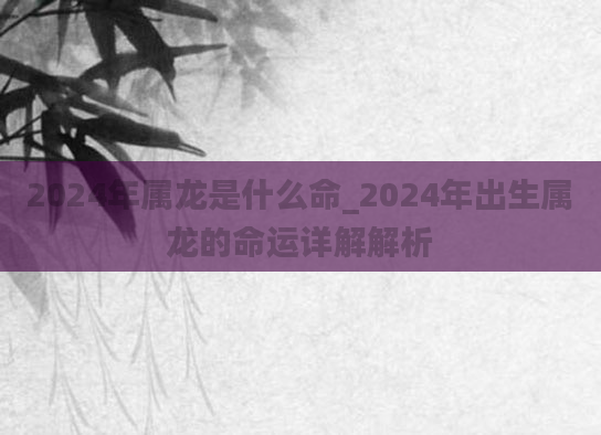 2024年属龙是什么命_2024年出生属龙的命运详解解析