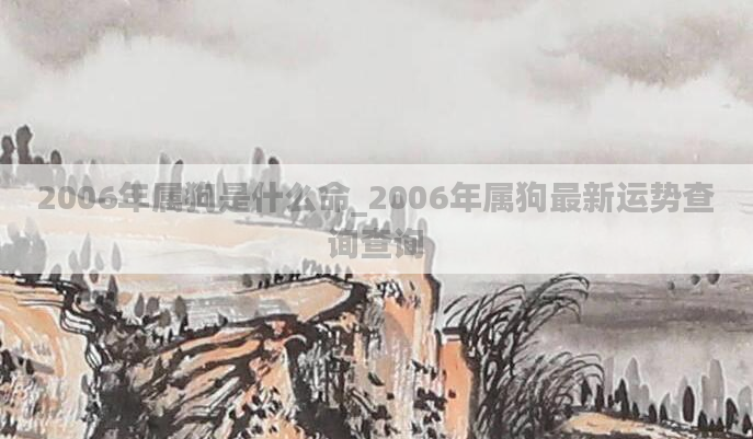 2006年属狗是什么命_2006年属狗最新运势查询查询