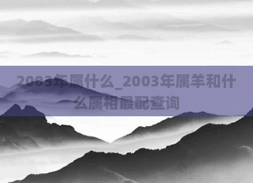 2003年属什么_2003年属羊和什么属相最配查询