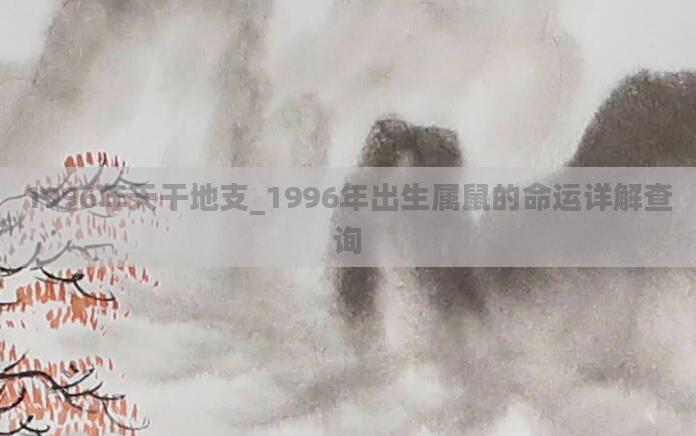 1996年天干地支_1996年出生属鼠的命运详解查询