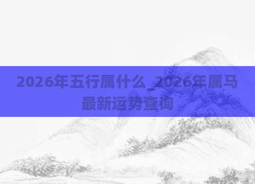 2026年五行属什么_2026年属马最新运势查询