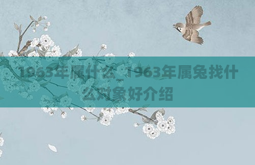 1963年属什么_1963年属兔找什么对象好介绍