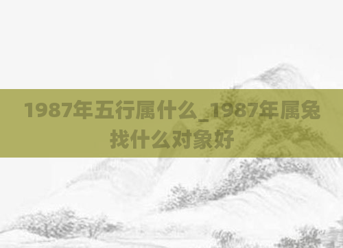 1987年五行属什么_1987年属兔找什么对象好