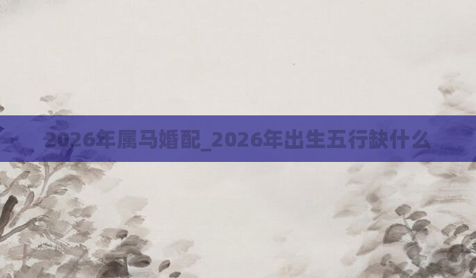 2026年属马婚配_2026年出生五行缺什么