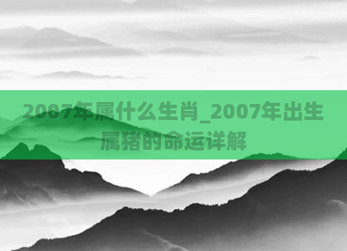 2007年属什么生肖_2007年出生属猪的命运详解