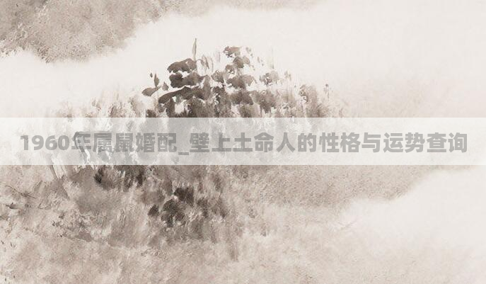 1960年属鼠婚配_壁上土命人的性格与运势查询