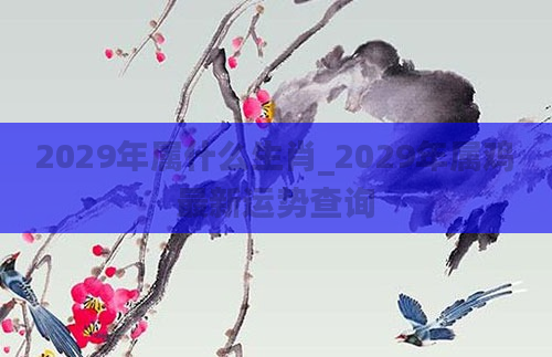 2029年属什么生肖_2029年属鸡最新运势查询