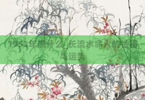 1953年属什么_长流水命人的性格与运势