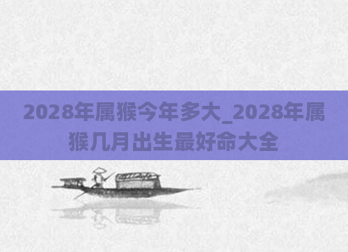 2028年属猴今年多大_2028年属猴几月出生最好命大全