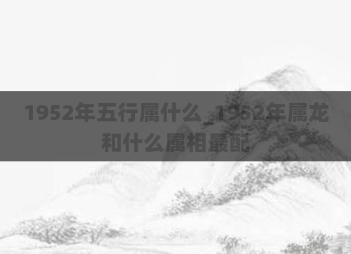1952年五行属什么_1952年属龙和什么属相最配