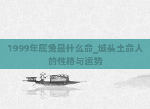 1999年属兔是什么命_城头土命人的性格与运势