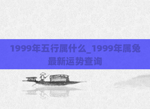 1999年五行属什么_1999年属兔最新运势查询