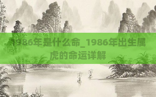 1986年是什么命_1986年出生属虎的命运详解