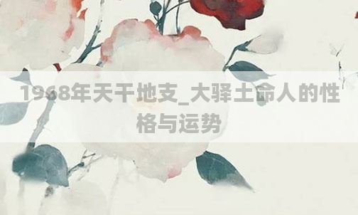 1968年天干地支_大驿土命人的性格与运势