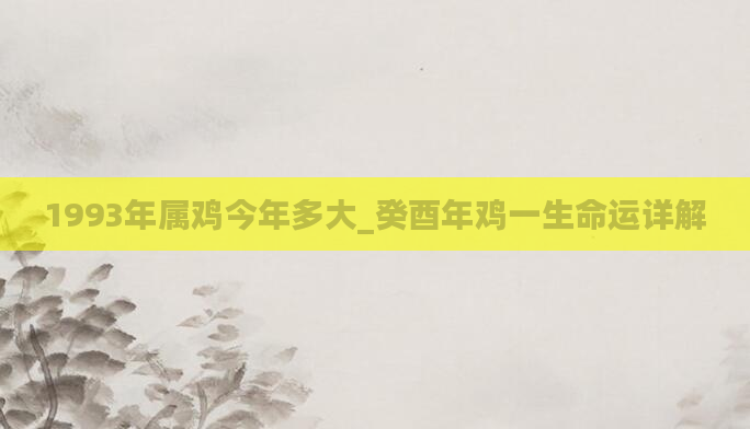 1993年属鸡今年多大_癸酉年鸡一生命运详解