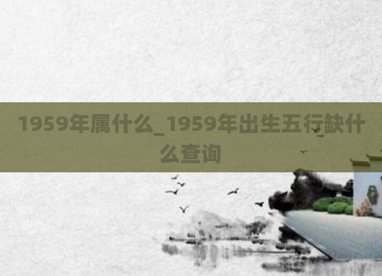1959年属什么_1959年出生五行缺什么查询