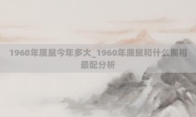 1960年属鼠今年多大_1960年属鼠和什么属相最配分析