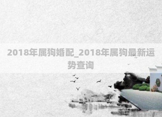 2018年属狗婚配_2018年属狗最新运势查询