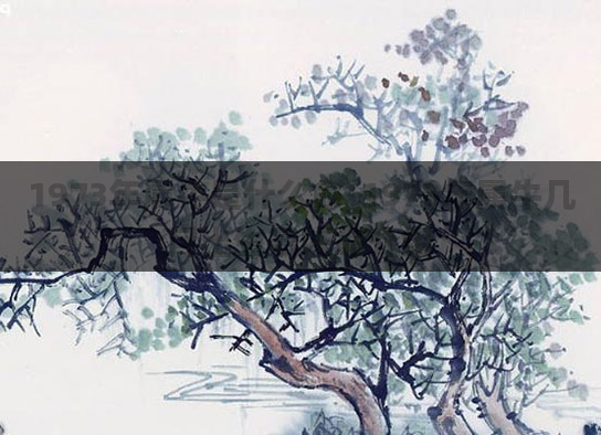 1973年属牛是什么命_1973年属牛几月出生最好命介绍