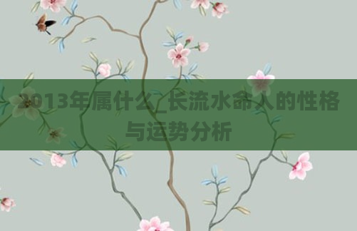 2013年属什么_长流水命人的性格与运势分析