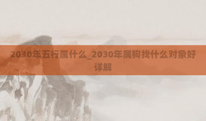 2030年五行属什么_2030年属狗找什么对象好详解