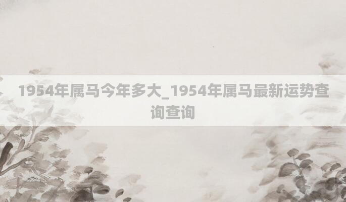 1954年属马今年多大_1954年属马最新运势查询查询