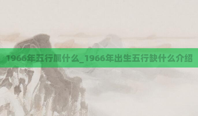 1966年五行属什么_1966年出生五行缺什么介绍