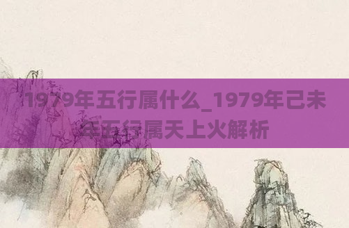 1979年五行属什么_1979年己未年五行属天上火解析