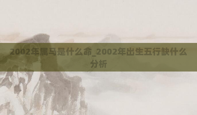 2002年属马是什么命_2002年出生五行缺什么分析