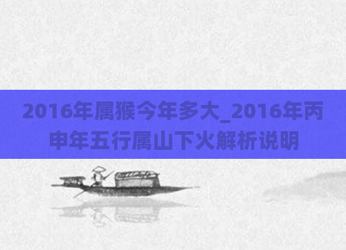 2016年属猴今年多大_2016年丙申年五行属山下火解析说明
