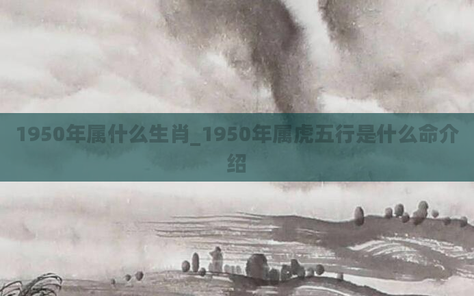 1950年属什么生肖_1950年属虎五行是什么命介绍