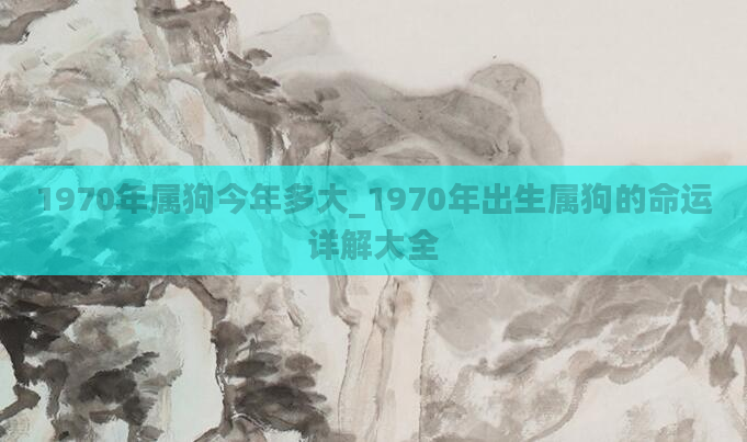 1970年属狗今年多大_1970年出生属狗的命运详解大全
