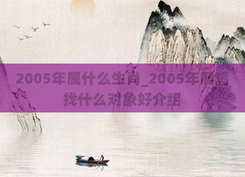2005年属什么生肖_2005年属鸡找什么对象好介绍