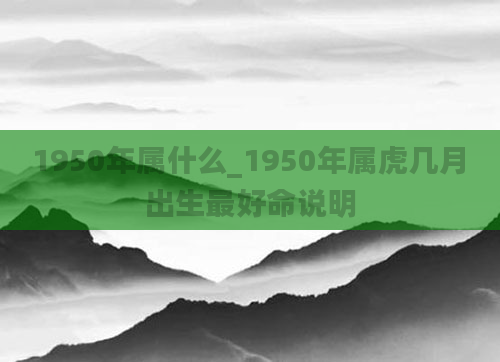1950年属什么_1950年属虎几月出生最好命说明